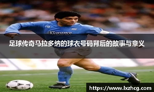 足球传奇马拉多纳的球衣号码背后的故事与意义